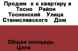 Продам 3х к.квартиру в Тосно › Район ­ Тосненский › Улица ­ Станиславского › Дом ­ 2 › Общая площадь ­ 67 › Цена ­ 3 700 000 - Ленинградская обл., Тосненский р-н, Тосно  Недвижимость » Квартиры продажа   . Ленинградская обл.